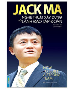 Jack Ma Nghệ Thuật Xây Dựng Và Lãnh Đạo Tập Đoàn (Tái Bản 2022)