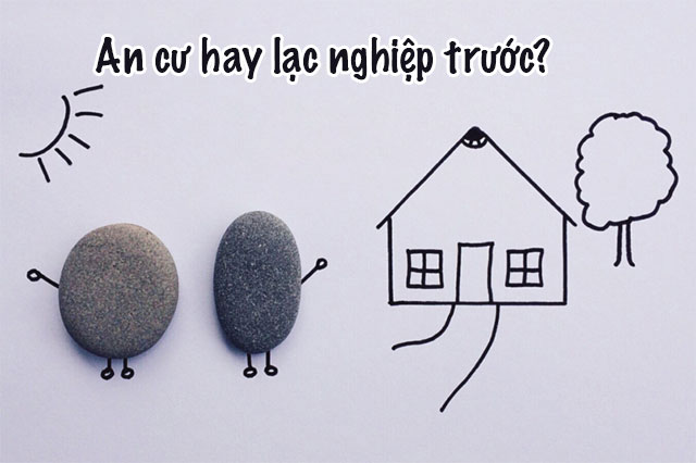 An cư hay lạc nghiệp trước?