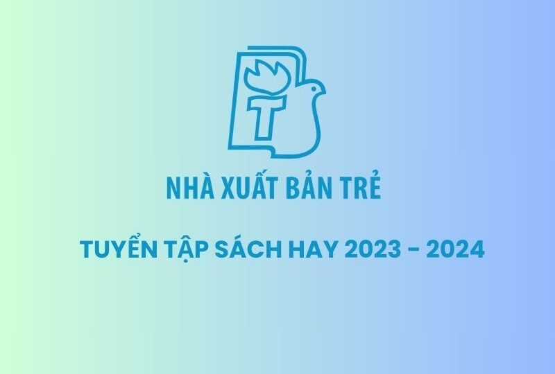 10 tựa sách hay NXB Trẻ 2023 – 2024 mà bạn không thể bỏ lỡ